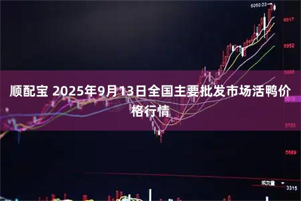 顺配宝 2025年9月13日全国主要批发市场活鸭价格行情