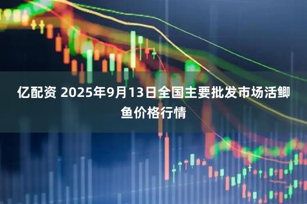 亿配资 2025年9月13日全国主要批发市场活鲫鱼价格行情