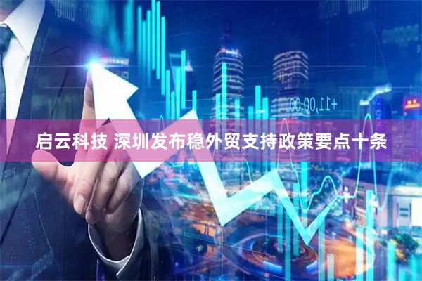 启云科技 深圳发布稳外贸支持政策要点十条