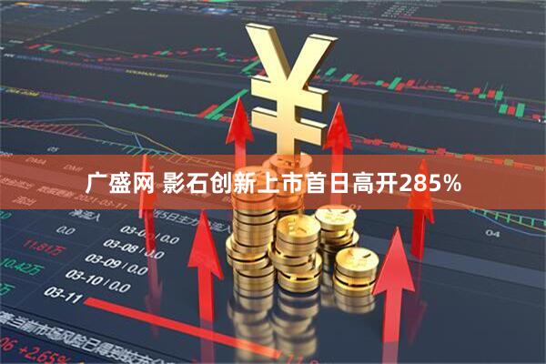 广盛网 影石创新上市首日高开285%