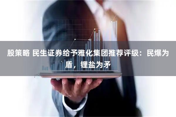 股策略 民生证券给予雅化集团推荐评级：民爆为盾，锂盐为矛