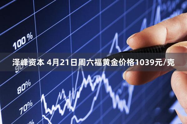 泽峰资本 4月21日周六福黄金价格1039元/克