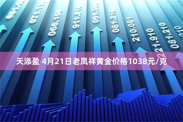 天添盈 4月21日老凤祥黄金价格1038元/克