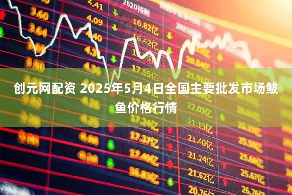 创元网配资 2025年5月4日全国主要批发市场鲅鱼价格行情