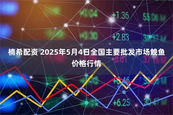 楠希配资 2025年5月4日全国主要批发市场鮸鱼价格行情