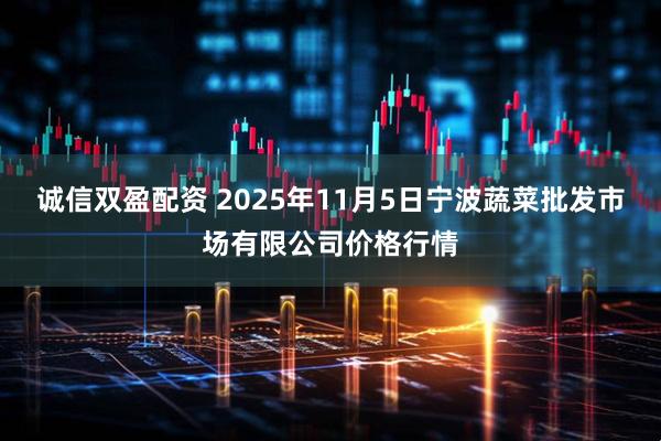 诚信双盈配资 2025年11月5日宁波蔬菜批发市场有限公司价格行情