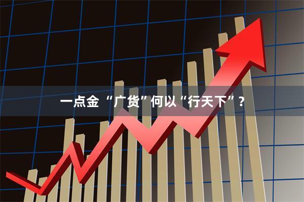 一点金 “广货”何以“行天下”？