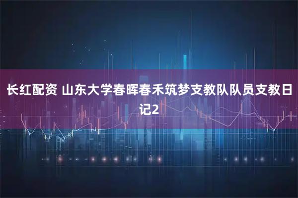长红配资 山东大学春晖春禾筑梦支教队队员支教日记2
