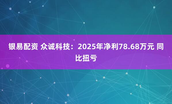银易配资 众诚科技:2025年净利78.68万元 同比扭亏
