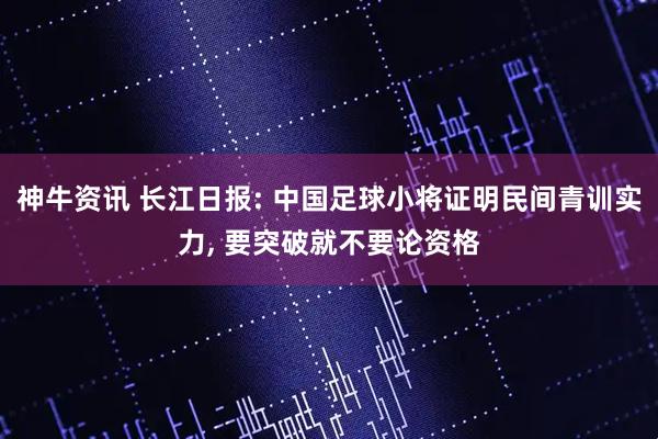 神牛资讯 长江日报: 中国足球小将证明民间青训实力, 要突破就不要论资格